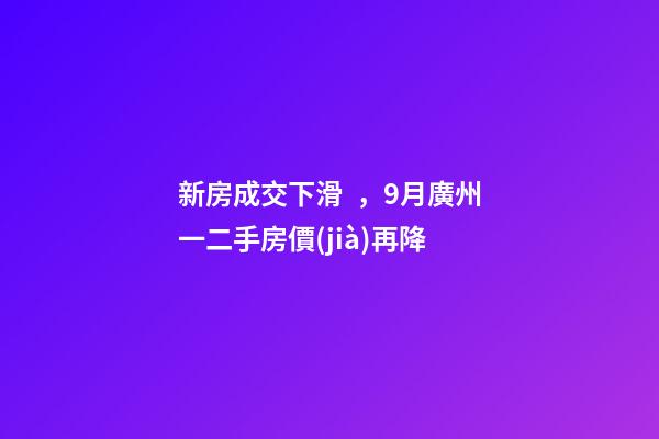 新房成交下滑，9月廣州一二手房價(jià)再降